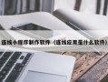 清徐连线小程序制作软件（连线应用是什么软件）