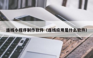 清徐连线小程序制作软件（连线应用是什么软件）