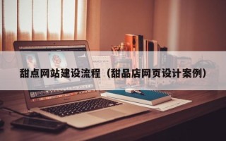 清徐甜点网站建设流程（甜品店网页设计案例）