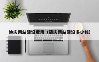 清徐迪庆网站建设费用（肇庆网站建设多少钱）