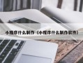 清徐小程序什么制作（小程序什么制作软件）