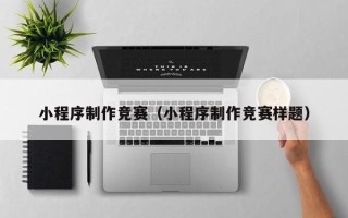 清徐小程序制作竞赛（小程序制作竞赛样题）