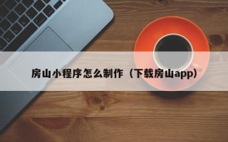 清徐房山小程序怎么制作（下载房山app）