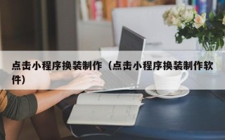 清徐点击小程序换装制作（点击小程序换装制作软件）