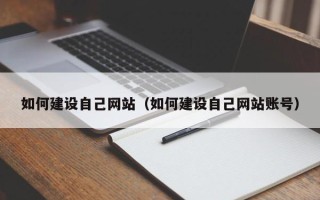 清徐如何建设自己网站（如何建设自己网站账号）