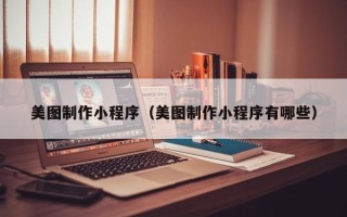 清徐美图制作小程序（美图制作小程序有哪些）