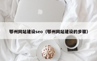 清徐鄂州网站建设seo（鄂州网站建设的步骤）