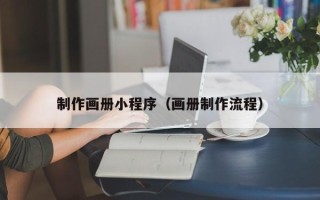 清徐制作画册小程序（画册制作流程）