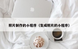 清徐照片制作的小程序（生成照片的小程序）