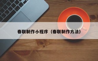 清徐春联制作小程序（春联制作方法）