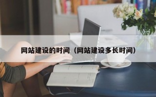清徐网站建设的时间（网站建设多长时间）