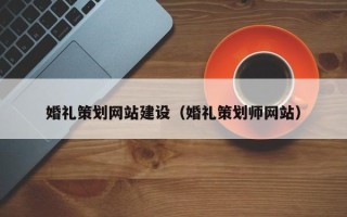 清徐婚礼策划网站建设（婚礼策划师网站）