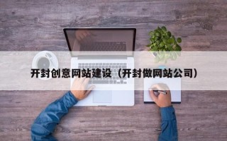 清徐开封创意网站建设（开封做网站公司）